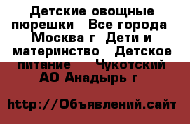 Детские овощные пюрешки - Все города, Москва г. Дети и материнство » Детское питание   . Чукотский АО,Анадырь г.